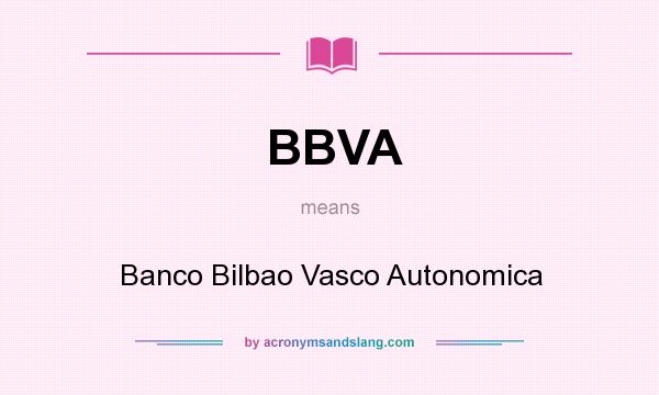 What does BBVA mean? It stands for Banco Bilbao Vasco Autonomica