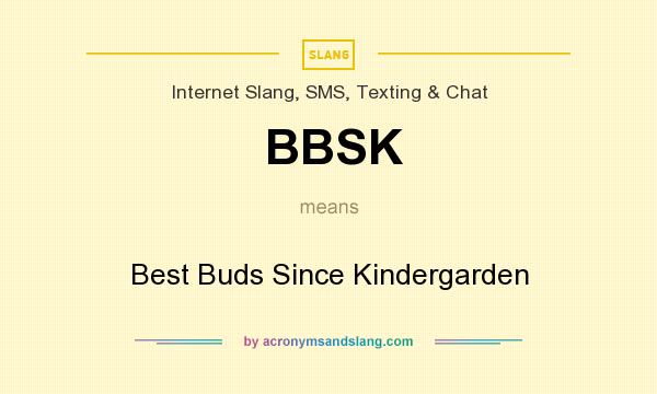 What does BBSK mean? It stands for Best Buds Since Kindergarden
