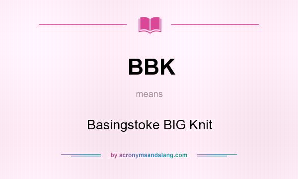 What does BBK mean? It stands for Basingstoke BIG Knit