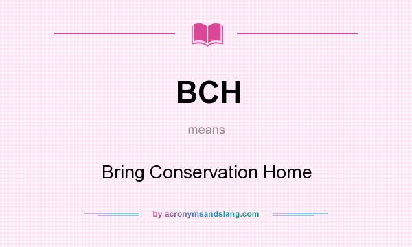 What does BCH mean? It stands for Bring Conservation Home