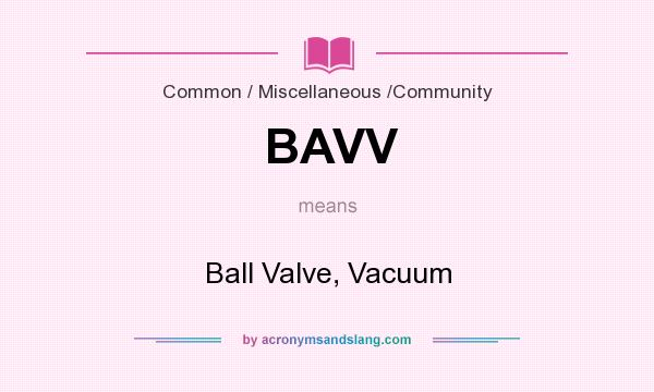 What does BAVV mean? It stands for Ball Valve, Vacuum
