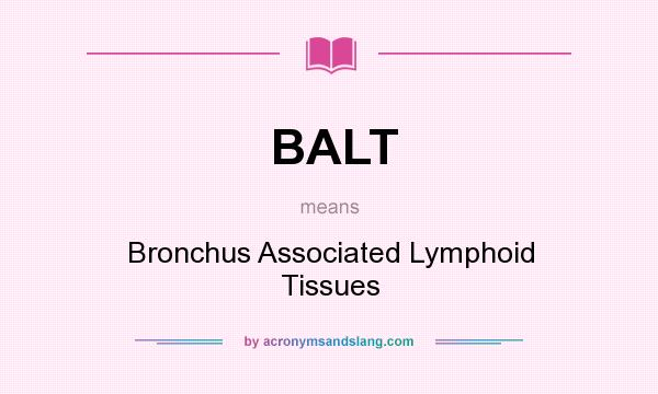 What does BALT mean? It stands for Bronchus Associated Lymphoid Tissues