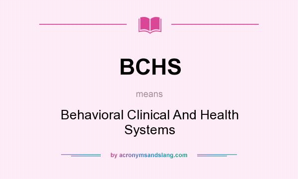 What does BCHS mean? It stands for Behavioral Clinical And Health Systems