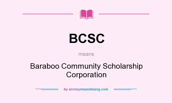 What does BCSC mean? It stands for Baraboo Community Scholarship Corporation
