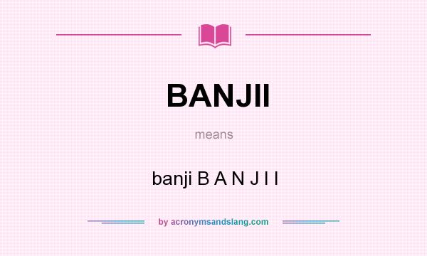 What does BANJII mean? It stands for banji B A N J I I