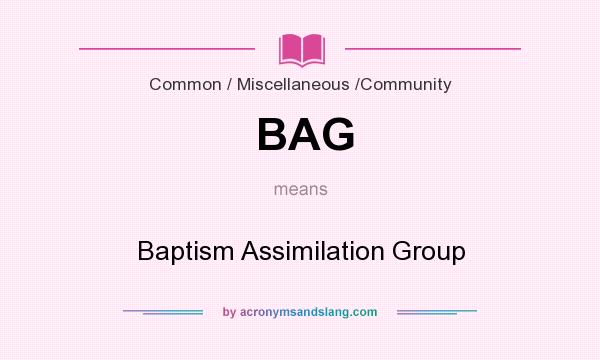 What does BAG mean? It stands for Baptism Assimilation Group