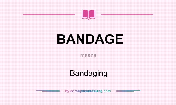 What does BANDAGE mean? It stands for Bandaging