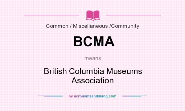 What does BCMA mean? It stands for British Columbia Museums Association