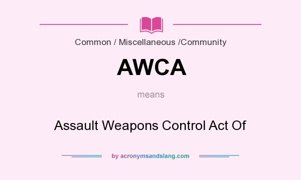 What does AWCA mean? It stands for Assault Weapons Control Act Of