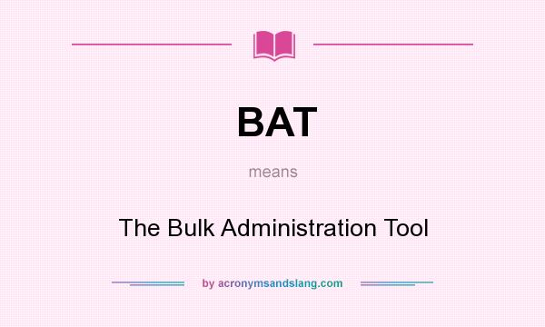 What does BAT mean? It stands for The Bulk Administration Tool