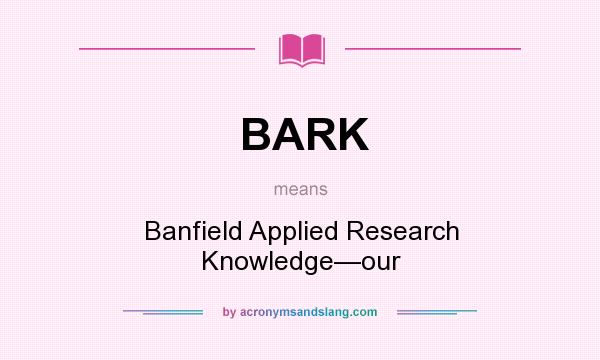 What does BARK mean? It stands for Banfield Applied Research Knowledge—our