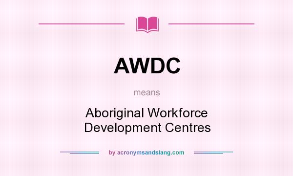 What does AWDC mean? It stands for Aboriginal Workforce Development Centres