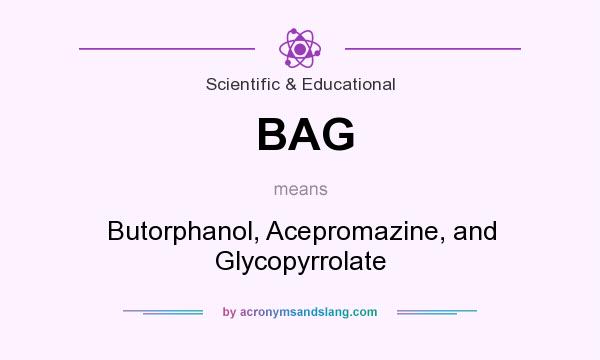 What does BAG mean? It stands for Butorphanol, Acepromazine, and Glycopyrrolate