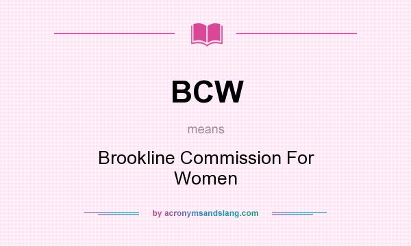 What does BCW mean? It stands for Brookline Commission For Women
