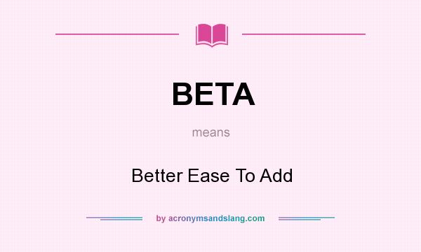 What does BETA mean? It stands for Better Ease To Add