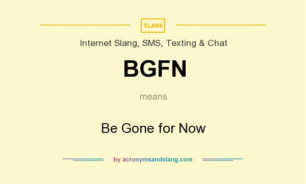 What does BGFN mean? It stands for Be Gone for Now