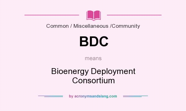 What does BDC mean? It stands for Bioenergy Deployment Consortium