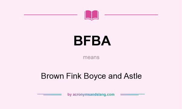 What does BFBA mean? It stands for Brown Fink Boyce and Astle