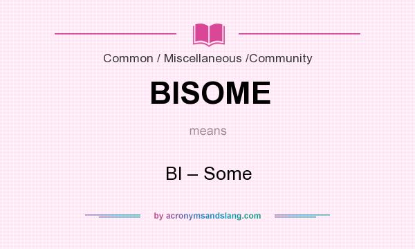 What does BISOME mean? It stands for BI – Some