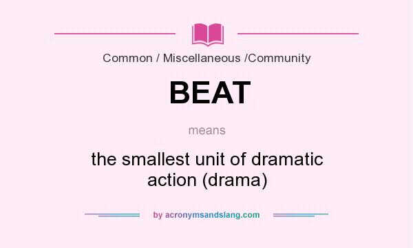 What does BEAT mean? It stands for the smallest unit of dramatic action (drama)