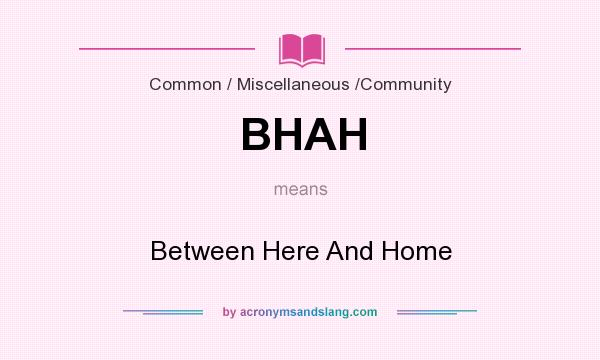 What does BHAH mean? It stands for Between Here And Home