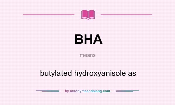 What does BHA mean? It stands for butylated hydroxyanisole as