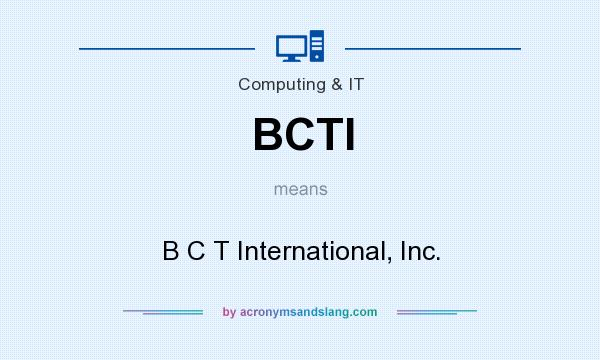 What does BCTI mean? It stands for B C T International, Inc.