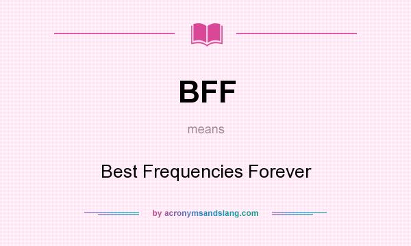 What does BFF mean? It stands for Best Frequencies Forever