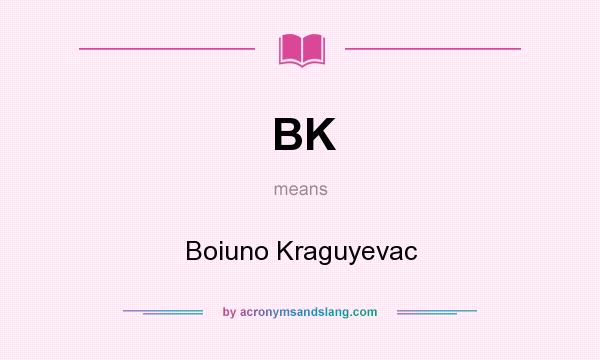 What does BK mean? It stands for Boiuno Kraguyevac