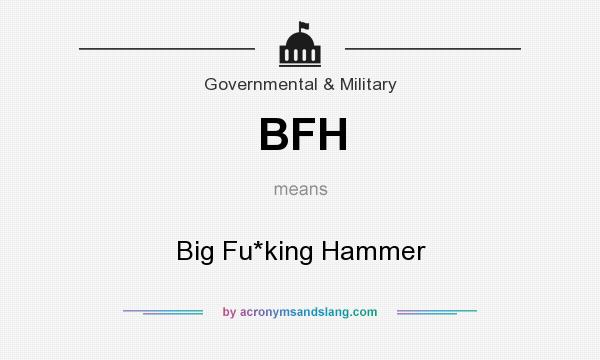 What does BFH mean? It stands for Big Fu*king Hammer