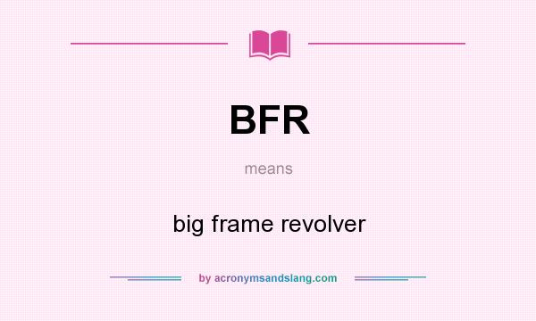 What does BFR mean? It stands for big frame revolver