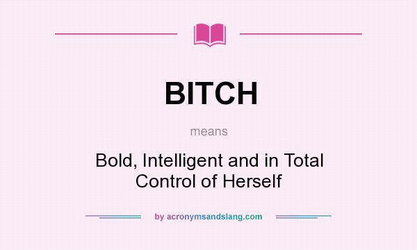 What does BITCH mean? It stands for Bold, Intelligent and in Total Control of Herself