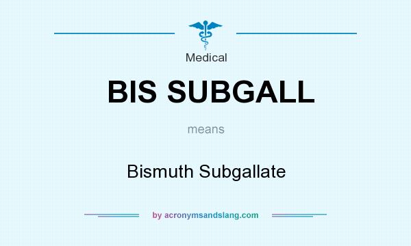 What does BIS SUBGALL mean? It stands for Bismuth Subgallate