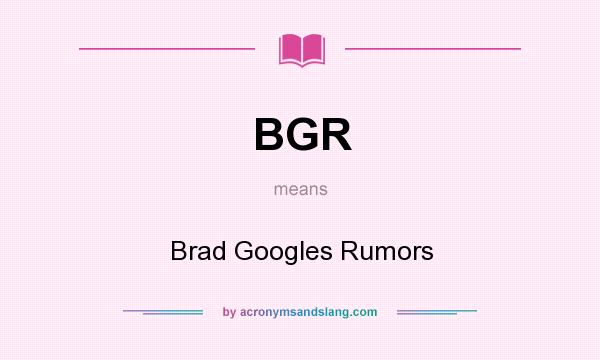 What does BGR mean? It stands for Brad Googles Rumors