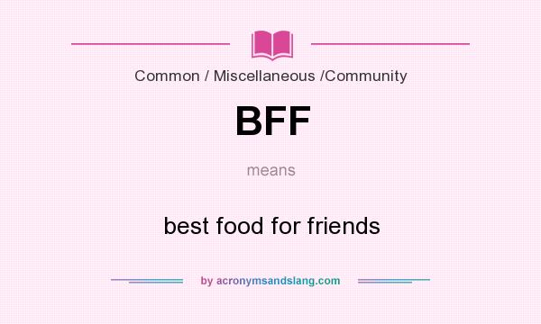 What does BFF mean? It stands for best food for friends