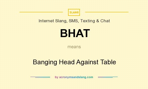 What does BHAT mean? It stands for Banging Head Against Table