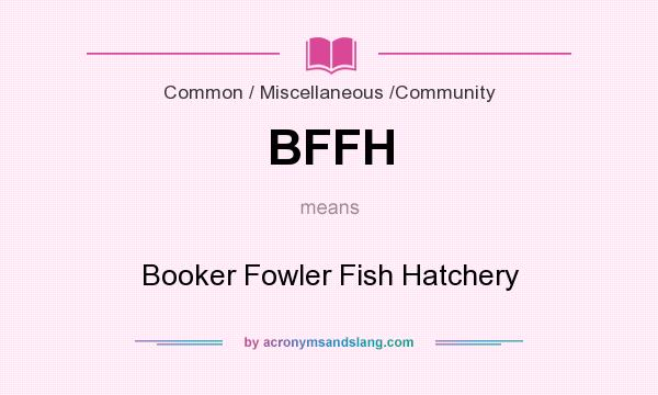 What does BFFH mean? It stands for Booker Fowler Fish Hatchery