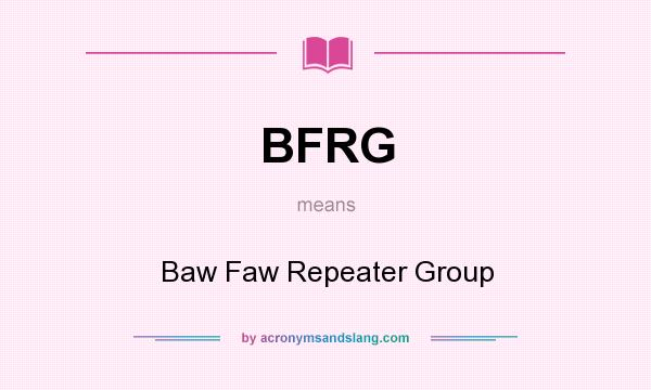 What does BFRG mean? It stands for Baw Faw Repeater Group