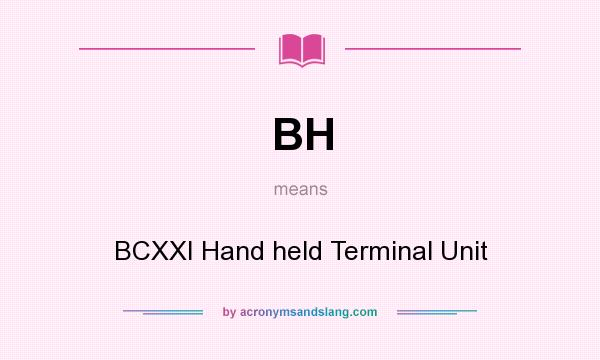 What does BH mean? It stands for BCXXI Hand held Terminal Unit