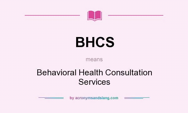 What does BHCS mean? It stands for Behavioral Health Consultation Services