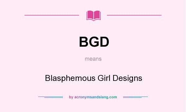 What does BGD mean? It stands for Blasphemous Girl Designs
