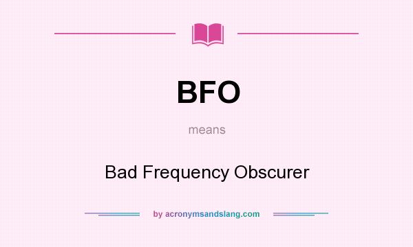 What does BFO mean? It stands for Bad Frequency Obscurer