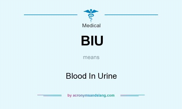 What does BIU mean? It stands for Blood In Urine