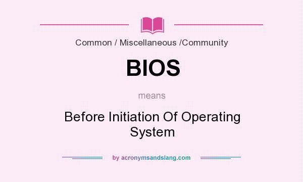 What does BIOS mean? It stands for Before Initiation Of Operating System
