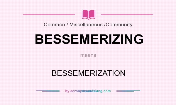 What does BESSEMERIZING mean? It stands for BESSEMERIZATION