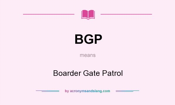 What does BGP mean? It stands for Boarder Gate Patrol