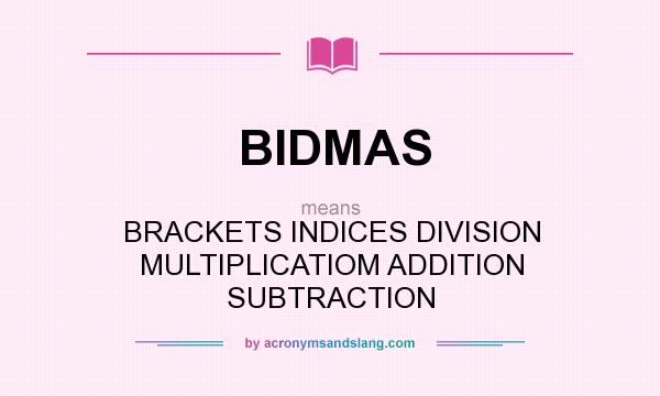 What does BIDMAS mean? It stands for BRACKETS INDICES DIVISION MULTIPLICATIOM ADDITION SUBTRACTION