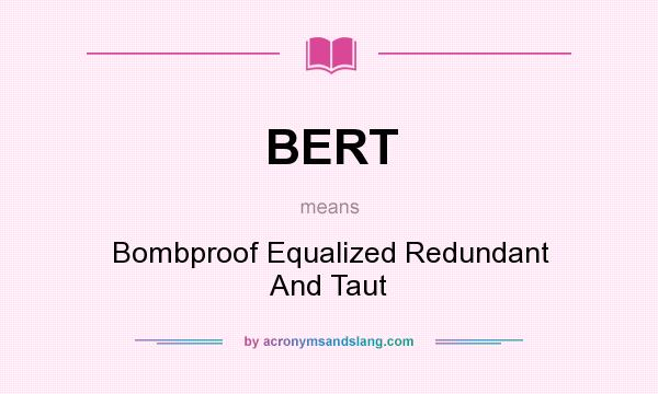 What does BERT mean? It stands for Bombproof Equalized Redundant And Taut