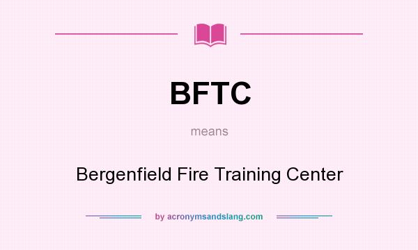 What does BFTC mean? It stands for Bergenfield Fire Training Center