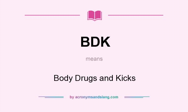 What does BDK mean? It stands for Body Drugs and Kicks